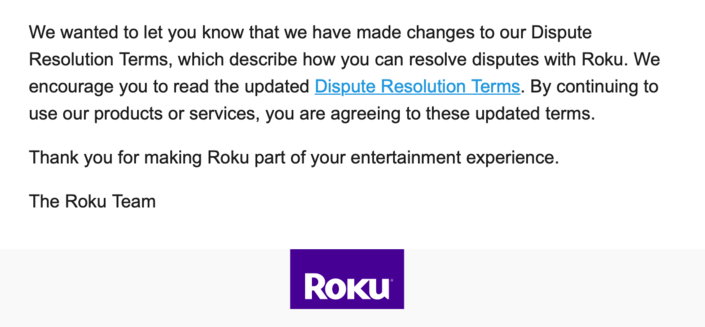 Email message from the Roku team regarding changes to Dispute Resolution Terms with a reminder to read the updates, forcing Roku users to agree to the new terms to continue using their purchased products, and the Roku logo at the bottom.